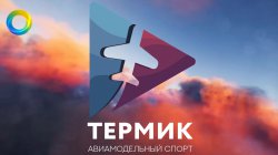 Первые муниципальные соревнования по авиамоделированию «Термик»